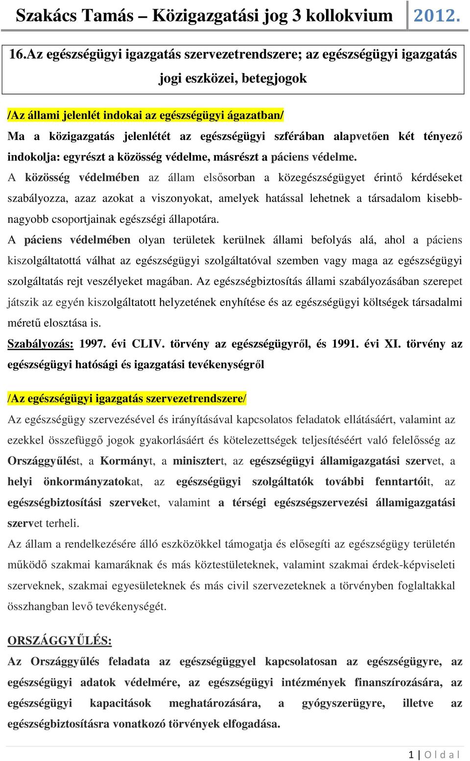 A közösség védelmében az állam elsősorban a közegészségügyet érintő kérdéseket szabályozza, azaz azokat a viszonyokat, amelyek hatással lehetnek a társadalom kisebbnagyobb csoportjainak egészségi