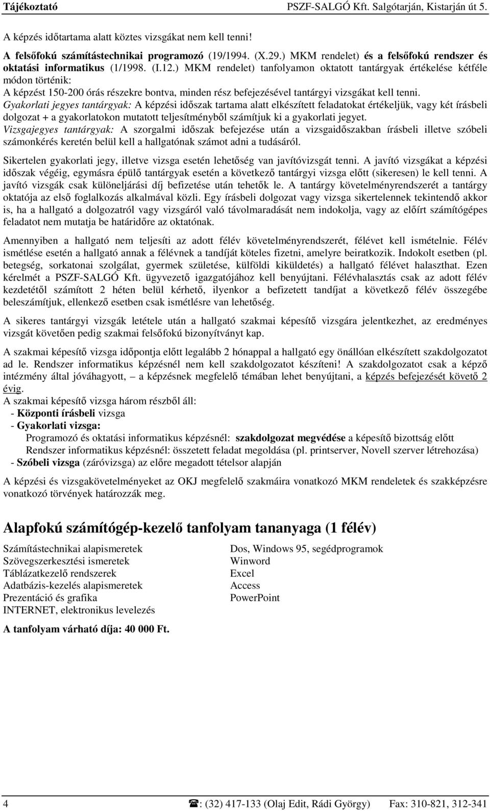 ) MKM rendelet) tanfolyamon oktatott tantárgyak értékelése kétféle módon történik: A képzést 150-200 órás részekre bontva, minden rész befejezésével tantárgyi vizsgákat kell tenni.