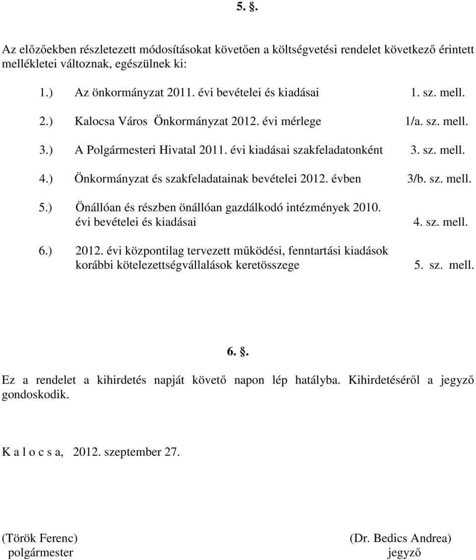 ) Önállóan és részben önállóan gazdálkodó intézmények 2010. évi bevételei és kiadásai 6.) 2012. évi központilag tervezett működési, fenntartási kiadások korábbi kötelezettségvállalások keretösszege 4.