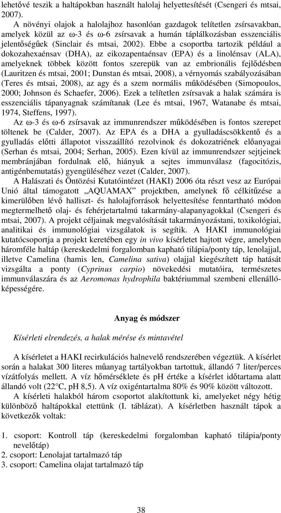 Ebbe a csoportba tartozik például a dokozahexaénsav (DHA), az eikozapentaénsav (EPA) és a linolénsav (ALA), amelyeknek többek között fontos szerepük van az embrionális fejlődésben (Lauritzen és