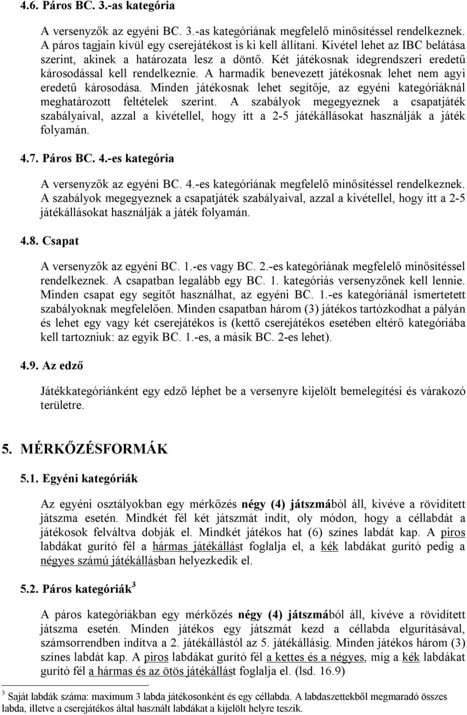 A harmadik benevezett játékosnak lehet nem agyi eredetű károsodása. Minden játékosnak lehet segítője, az egyéni kategóriáknál meghatározott feltételek szerint.