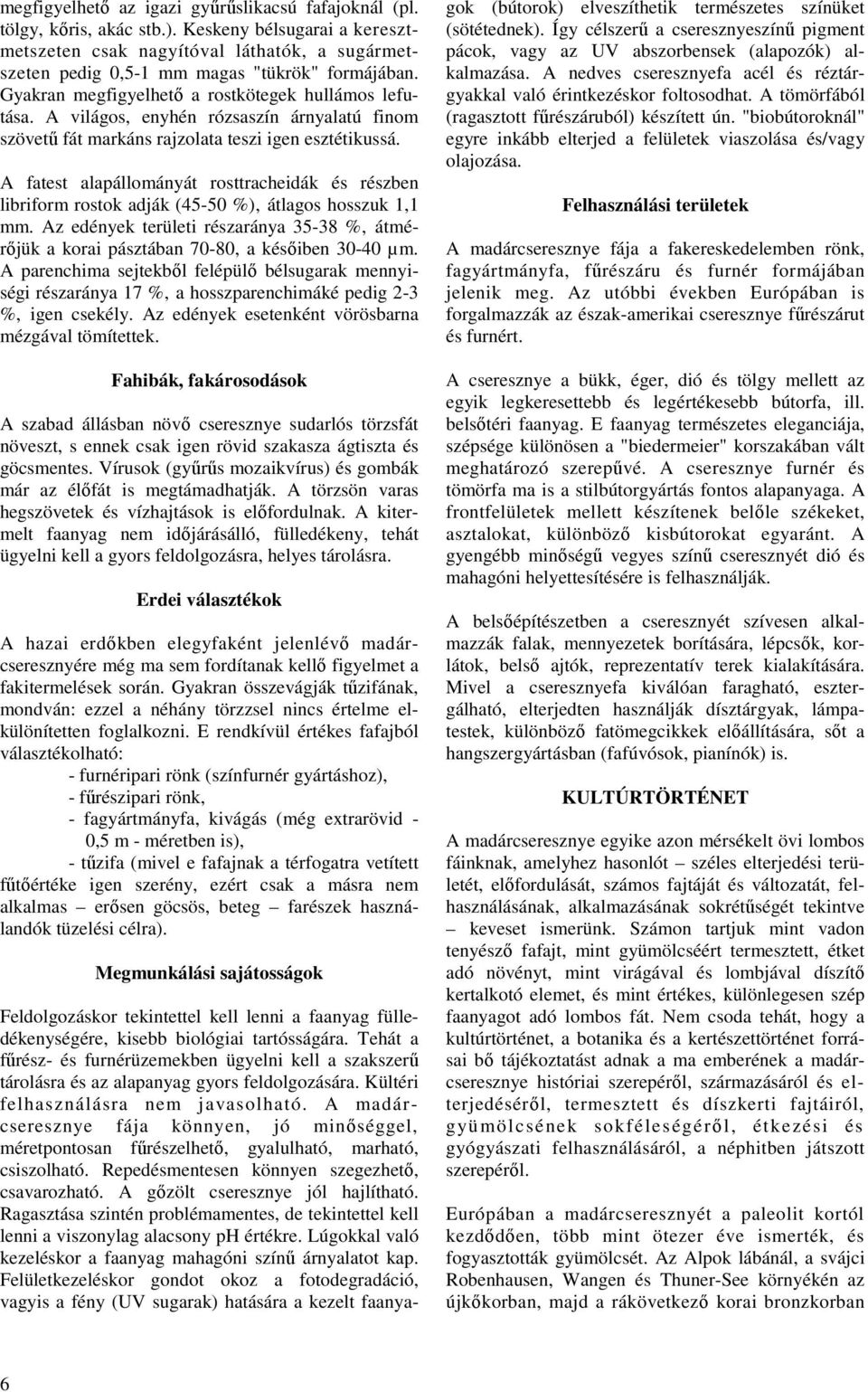 A világos, enyhén rózsaszín árnyalatú finom szövető fát markáns rajzolata teszi igen esztétikussá.