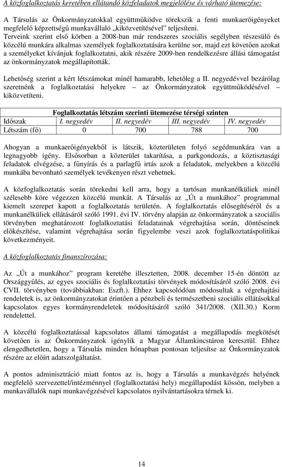 Terveink szerint elsı körben a 2008-ban már rendszeres szociális segélyben részesülı és közcélú munkára alkalmas személyek foglalkoztatására kerülne sor, majd ezt követıen azokat a személyeket