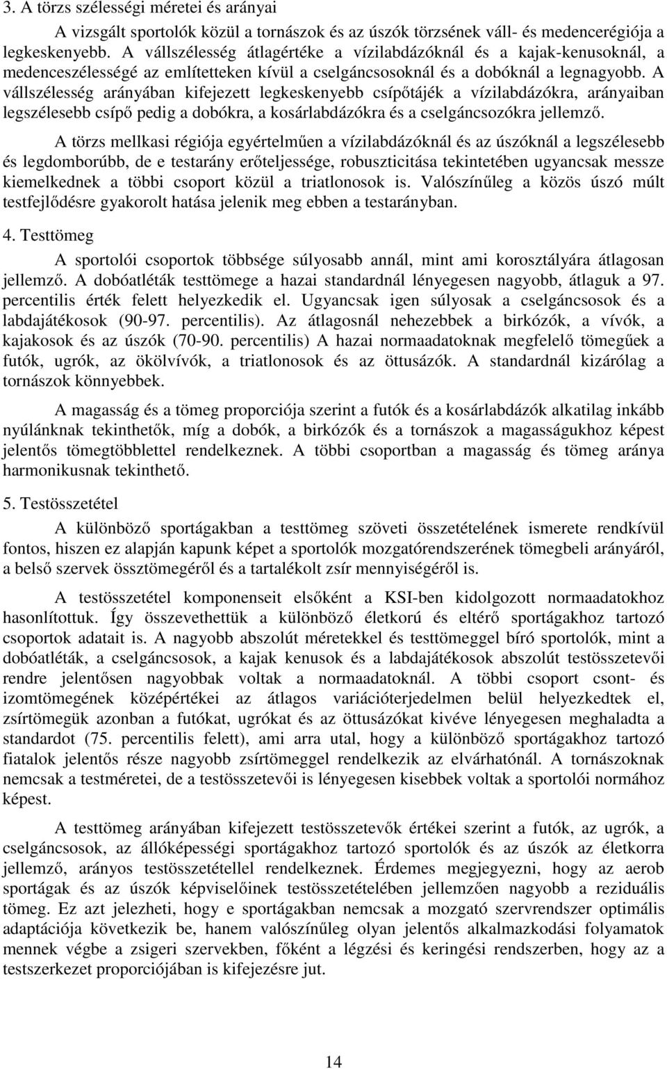 A vállszélesség arányában kifejezett legkeskenyebb csípőtájék a vízilabdázókra, arányaiban legszélesebb csípő pedig a dobókra, a kosárlabdázókra és a cselgáncsozókra jellemző.