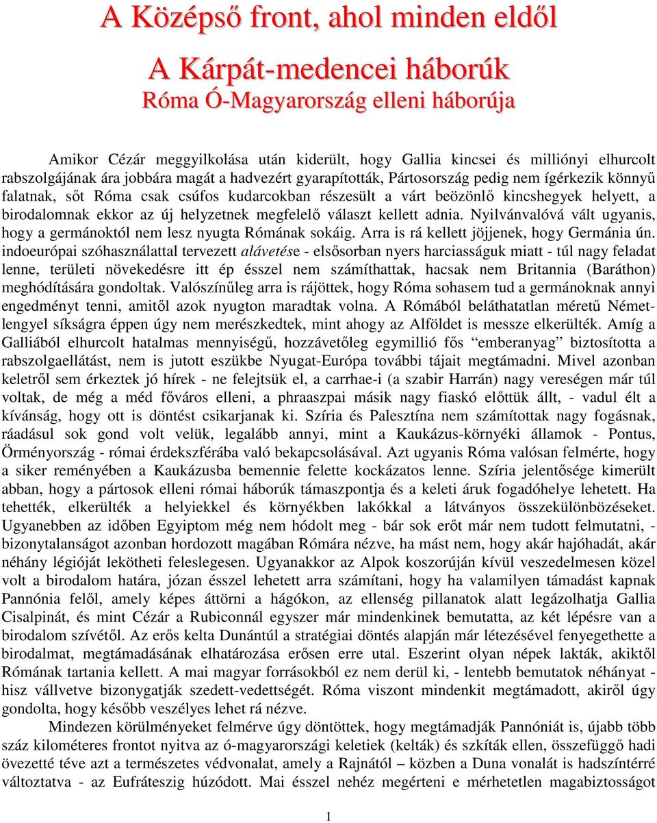 új helyzetnek megfelelő választ kellett adnia. Nyilvánvalóvá vált ugyanis, hogy a germánoktól nem lesz nyugta Rómának sokáig. Arra is rá kellett jöjjenek, hogy Germánia ún.