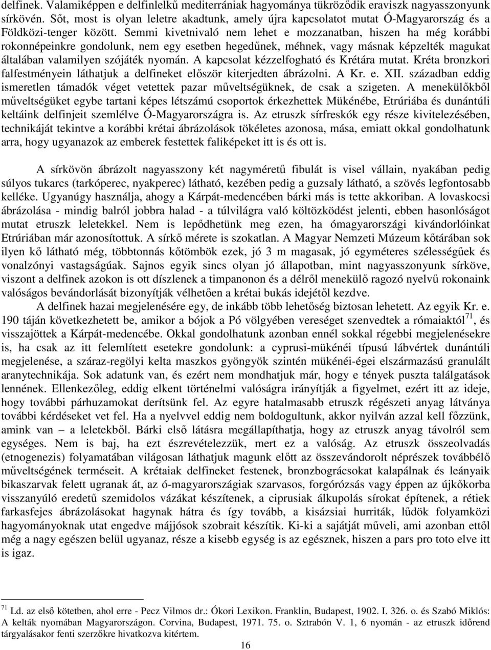 Semmi kivetnivaló nem lehet e mozzanatban, hiszen ha még korábbi rokonnépeinkre gondolunk, nem egy esetben hegedűnek, méhnek, vagy másnak képzelték magukat általában valamilyen szójáték nyomán.