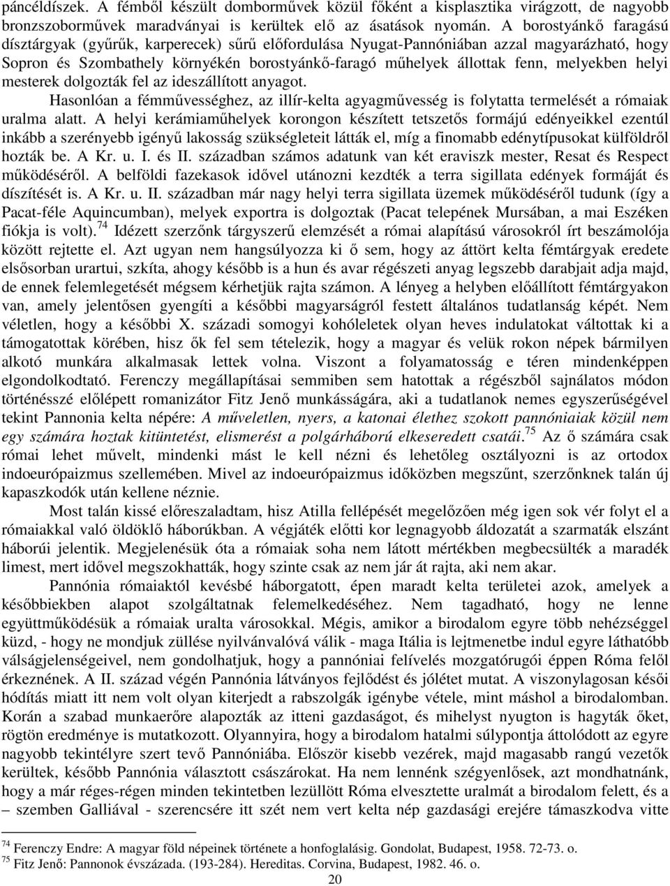 melyekben helyi mesterek dolgozták fel az ideszállított anyagot. Hasonlóan a fémművességhez, az illír-kelta agyagművesség is folytatta termelését a rómaiak uralma alatt.