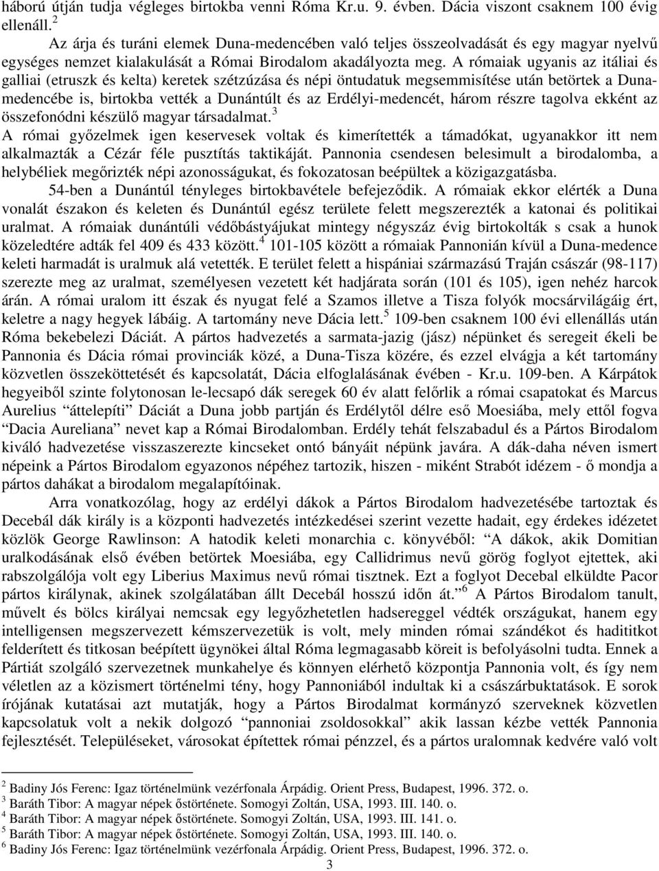 A rómaiak ugyanis az itáliai és galliai (etruszk és kelta) keretek szétzúzása és népi öntudatuk megsemmisítése után betörtek a Dunamedencébe is, birtokba vették a Dunántúlt és az Erdélyi-medencét,
