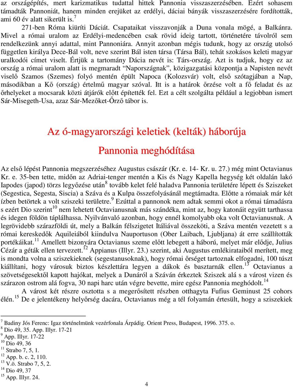 Csapataikat visszavonják a Duna vonala mögé, a Balkánra. Mivel a római uralom az Erdélyi-medencében csak rövid ideig tartott, történetére távolról sem rendelkezünk annyi adattal, mint Pannoniára.
