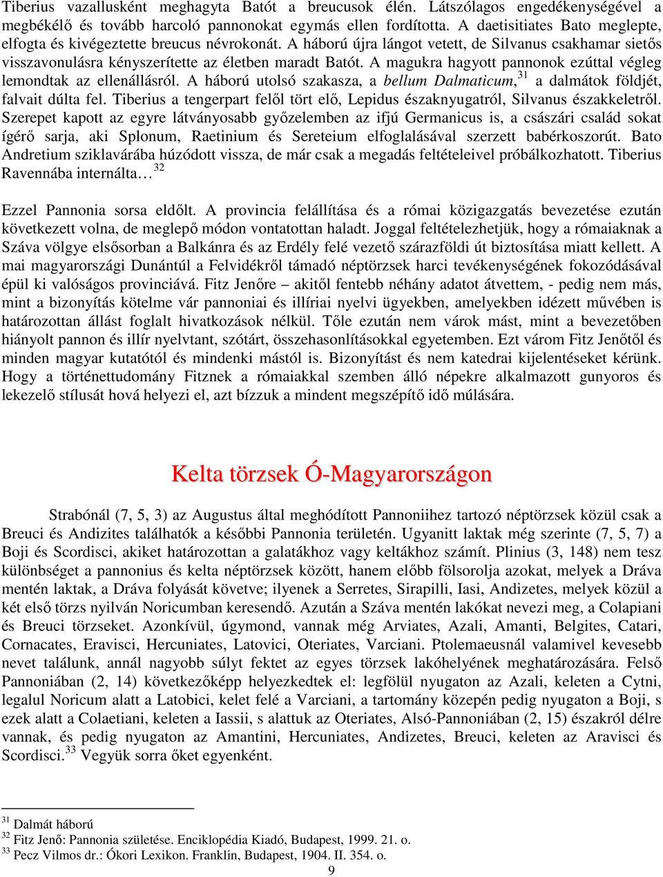 A magukra hagyott pannonok ezúttal végleg lemondtak az ellenállásról. A háború utolsó szakasza, a bellum Dalmaticum, 31 a dalmátok földjét, falvait dúlta fel.