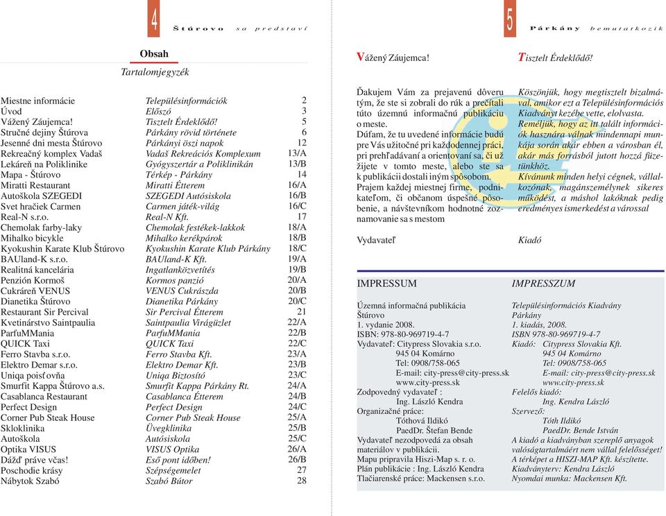 r.o. Realitná kancelária Penzión Kormoš Cukráreň VENUS Dianetika Štúrovo Restaurant Sir Percival Kvetinárstvo Saintpaulia ParfuMMania QUICK Taxi Ferro Stavba s.r.o. Elektro Demar s.r.o. Uniqa poisťovňa Smurfit Kappa Štúrovo a.