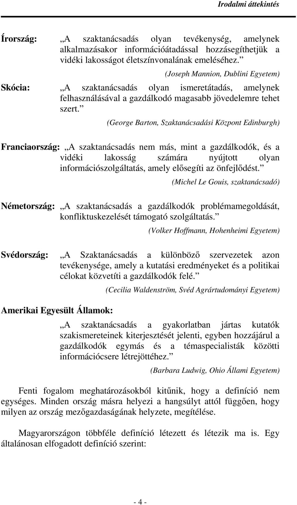 (George Barton, Szaktanácsadási Központ Edinburgh) Franciaország: A szaktanácsadás nem más, mint a gazdálkodók, és a vidéki lakosság számára nyújtott olyan információszolgáltatás, amely elısegíti az