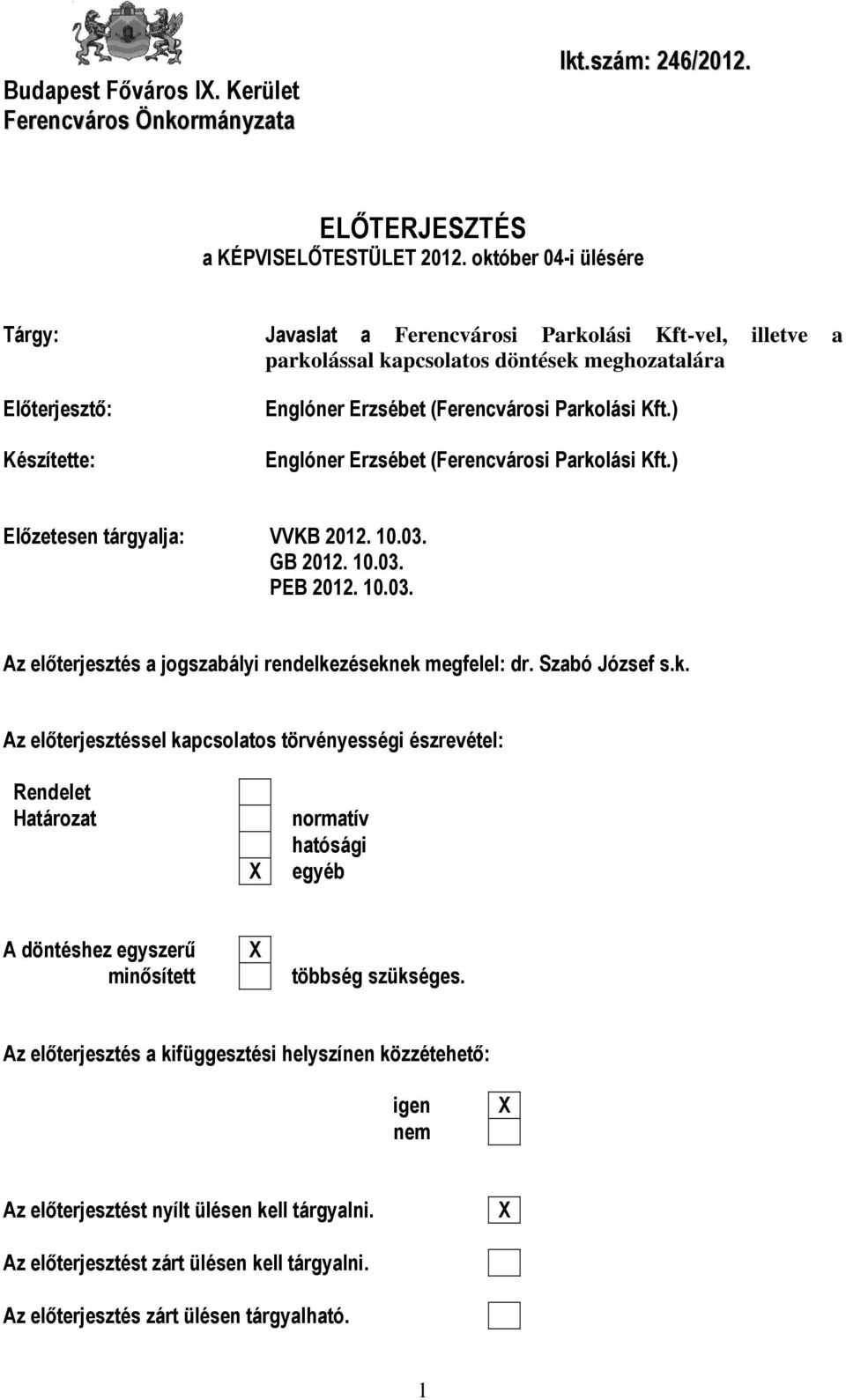 ) Englóner Erzsébet (Ferencvárosi Parkolási Kft.) Előzetesen tárgyalja: VVKB 2012. 10.03. GB 2012. 10.03. PEB 2012. 10.03. Az előterjesztés a jogszabályi rendelkezéseknek megfelel: dr. Szabó József s.