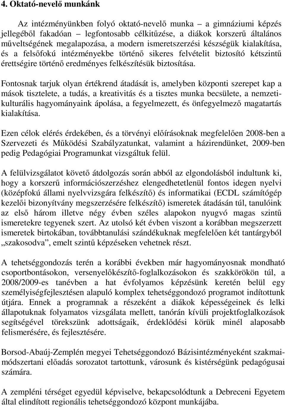 Fontosnak tarjuk olyan értékrend átadását is, amelyben központi szerepet kap a mások tisztelete, a tudás, a kreativitás és a tisztes munka becsülete, a nemzetikulturális hagyományaink ápolása, a
