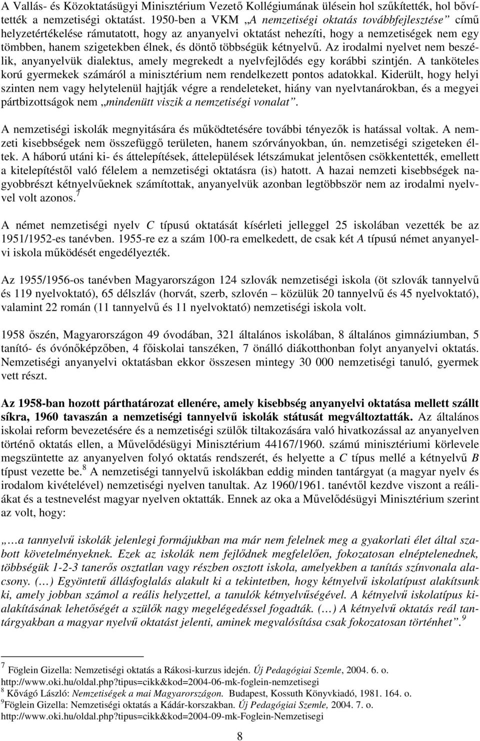 többségük kétnyelvő. Az irodalmi nyelvet nem beszélik, anyanyelvük dialektus, amely megrekedt a nyelvfejlıdés egy korábbi szintjén.