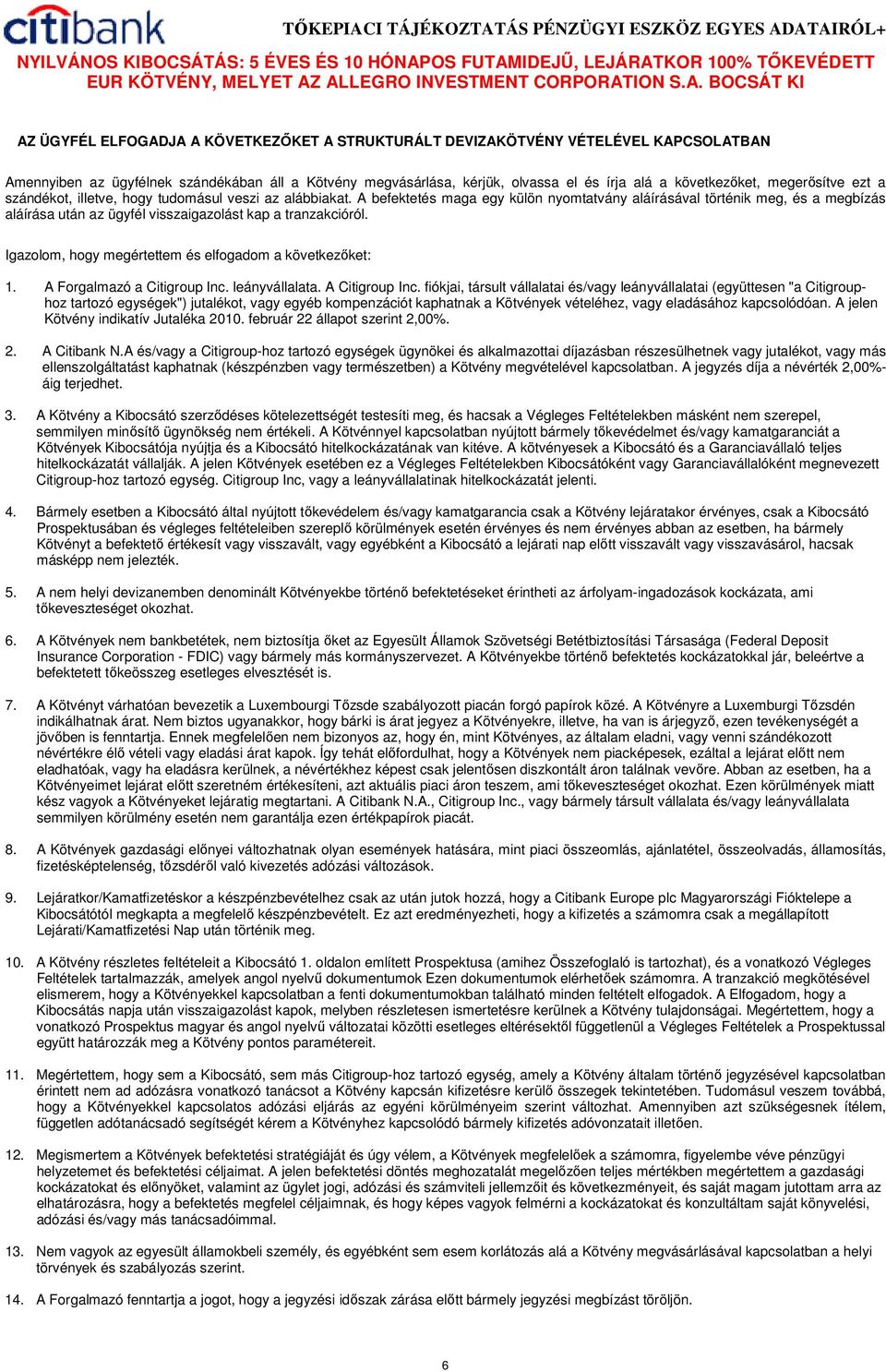 A befektetés maga egy külön nyomtatvány aláírásával történik meg, és a megbízás aláírása után az ügyfél visszaigazolást kap a tranzakcióról. Igazolom, hogy megértettem és elfogadom a következıket: 1.