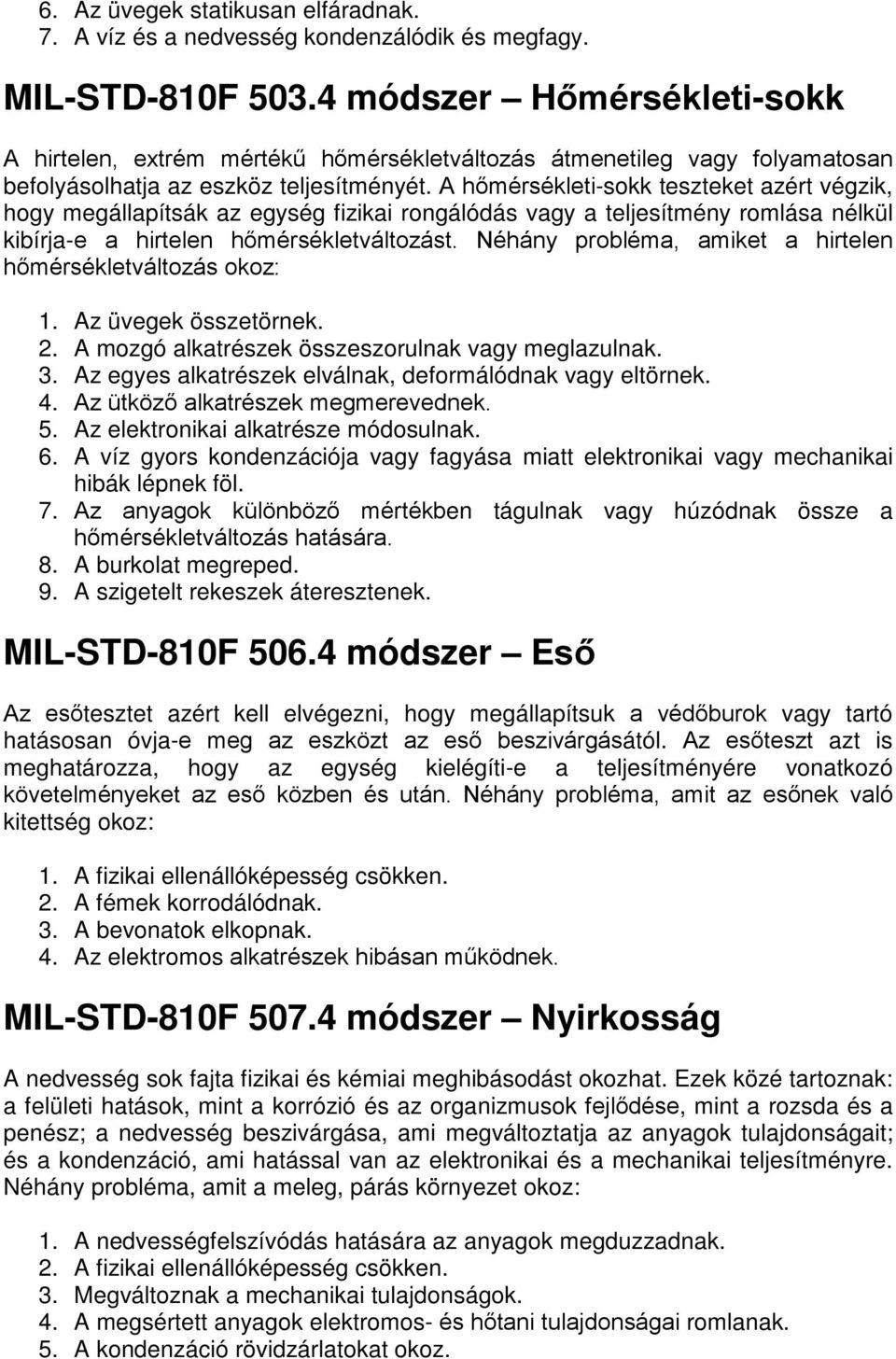 A hőmérsékleti-sokk teszteket azért végzik, hogy megállapítsák az egység fizikai rongálódás vagy a teljesítmény romlása nélkül kibírja-e a hirtelen hőmérsékletváltozást.