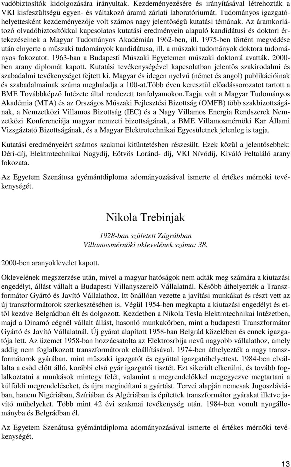 Az áramkorlátozó olvadóbiztosítókkal kapcsolatos kutatási eredményein alapuló kandidátusi és doktori értekezéseinek a Magyar Tudományos Akadémián 1962-ben, ill.
