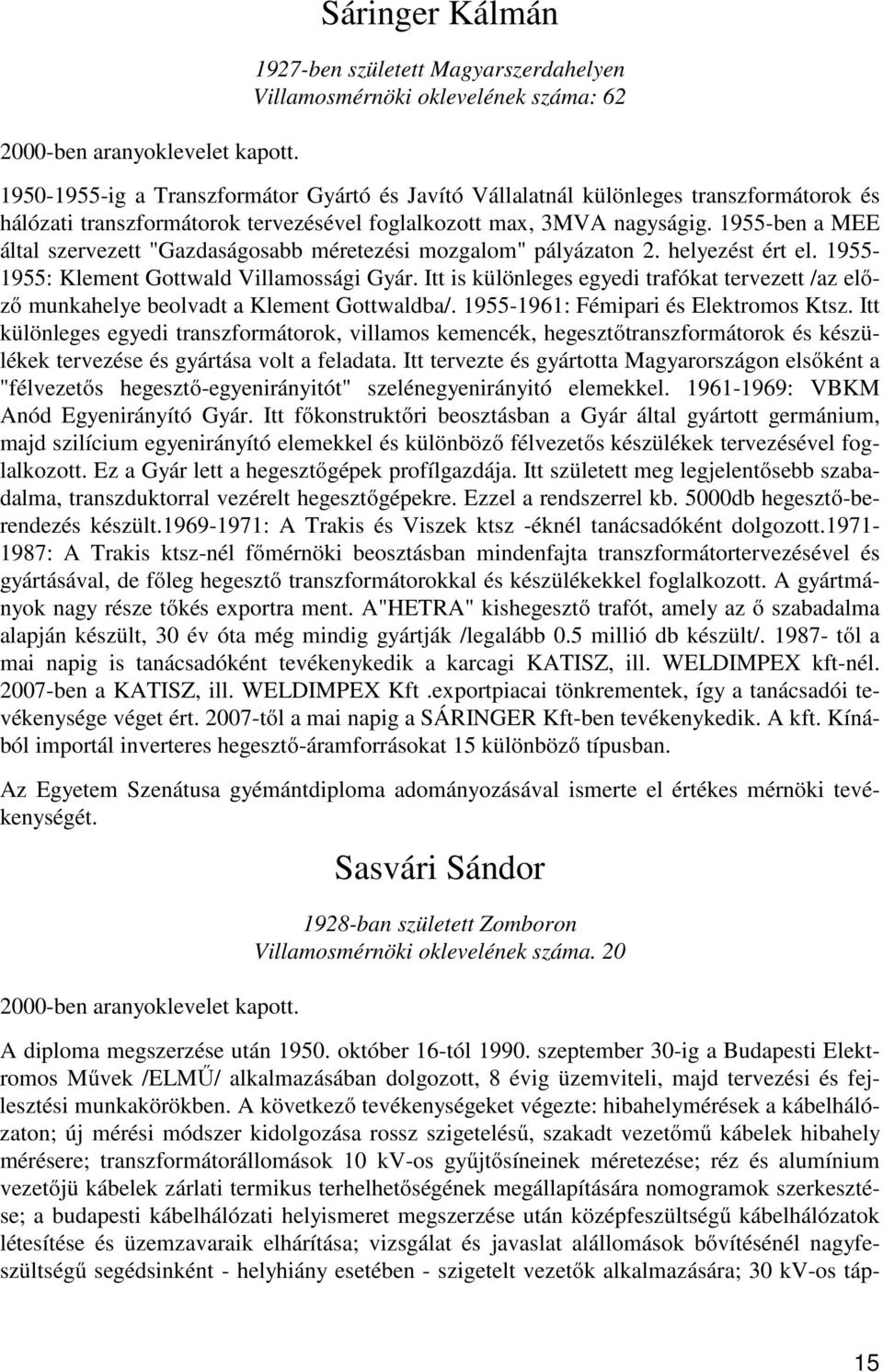 transzformátorok tervezésével foglalkozott max, 3MVA nagyságig. 1955-ben a MEE által szervezett "Gazdaságosabb méretezési mozgalom" pályázaton 2. helyezést ért el.