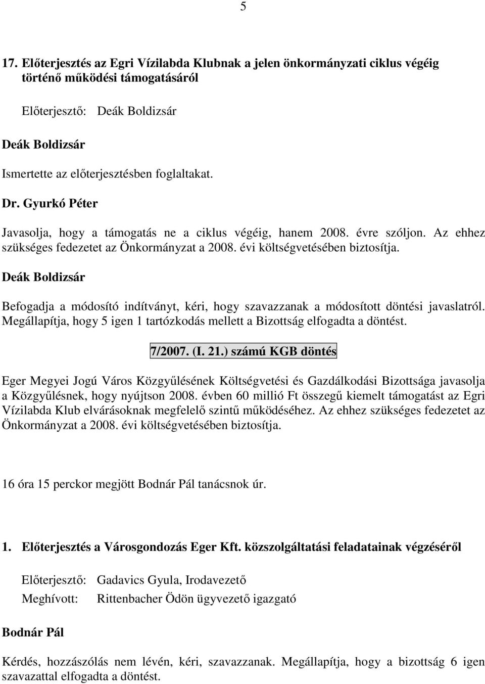 Befogadja a módosító indítványt, kéri, hogy szavazzanak a módosított döntési javaslatról. Megállapítja, hogy 5 igen 1 tartózkodás mellett a Bizottság elfogadta a döntést. 7/2007. (I. 21.