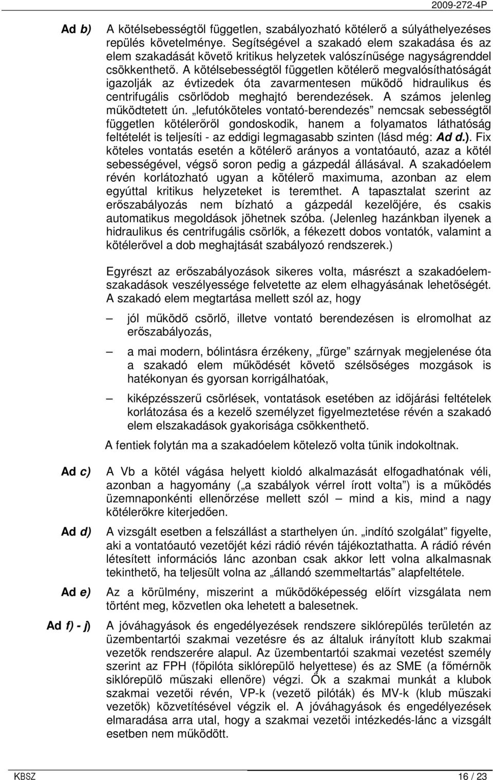 A kötélsebességtıl független kötélerı megvalósíthatóságát igazolják az évtizedek óta zavarmentesen mőködı hidraulikus és centrifugális csörlıdob meghajtó berendezések.
