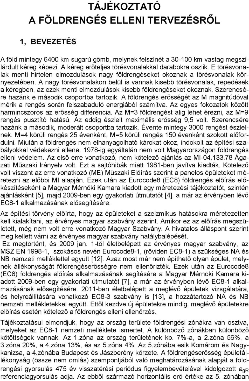 A nagy törésvonalakon belül is vannak kisebb törésvonalak, repedések a kéregben, az ezek menti elmozdulások kisebb földrengéseket okoznak. Szerencsére hazánk e második csoportba tartozik.