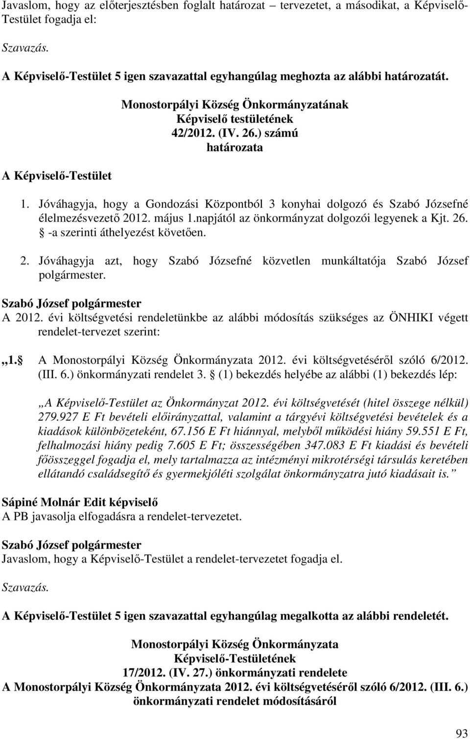 Jóváhagyja, hogy a Gondozási Központból 3 konyhai dolgozó és Szabó Józsefné élelmezésvezető 2012. május 1.napjától az önkormányzat dolgozói legyenek a Kjt. 26. -a szerinti áthelyezést követően. 2. Jóváhagyja azt, hogy Szabó Józsefné közvetlen munkáltatója Szabó József polgármester.