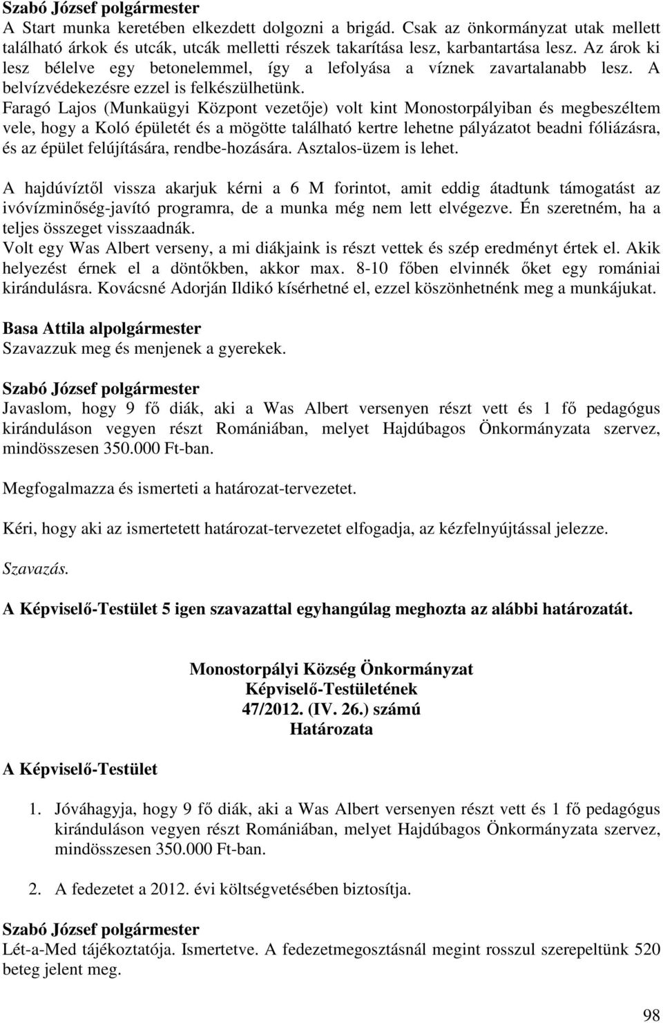 Faragó Lajos (Munkaügyi Központ vezetője) volt kint Monostorpályiban és megbeszéltem vele, hogy a Koló épületét és a mögötte található kertre lehetne pályázatot beadni fóliázásra, és az épület