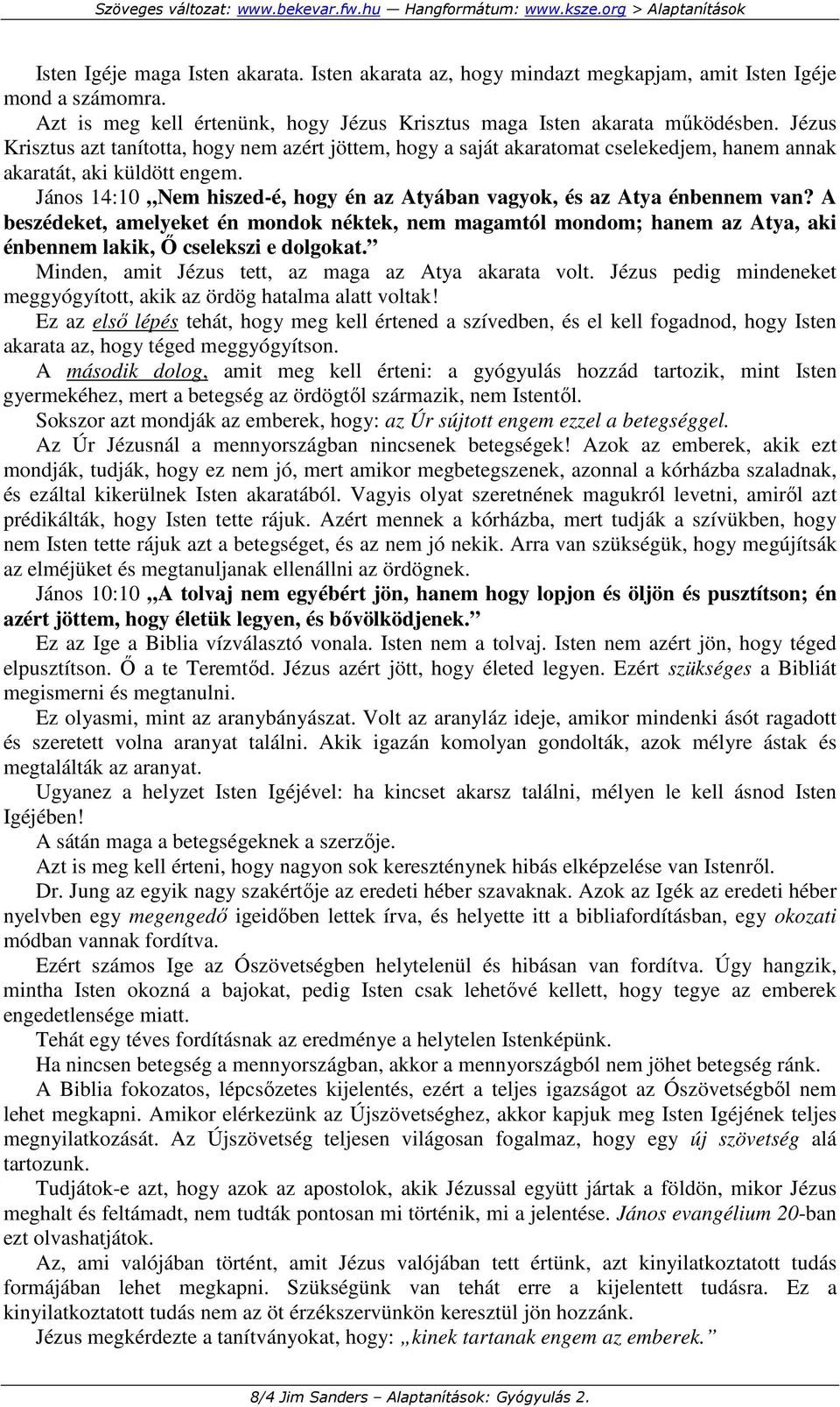 János 14:10 Nem hiszed-é, hogy én az Atyában vagyok, és az Atya énbennem van? A beszédeket, amelyeket én mondok néktek, nem magamtól mondom; hanem az Atya, aki énbennem lakik, İ cselekszi e dolgokat.