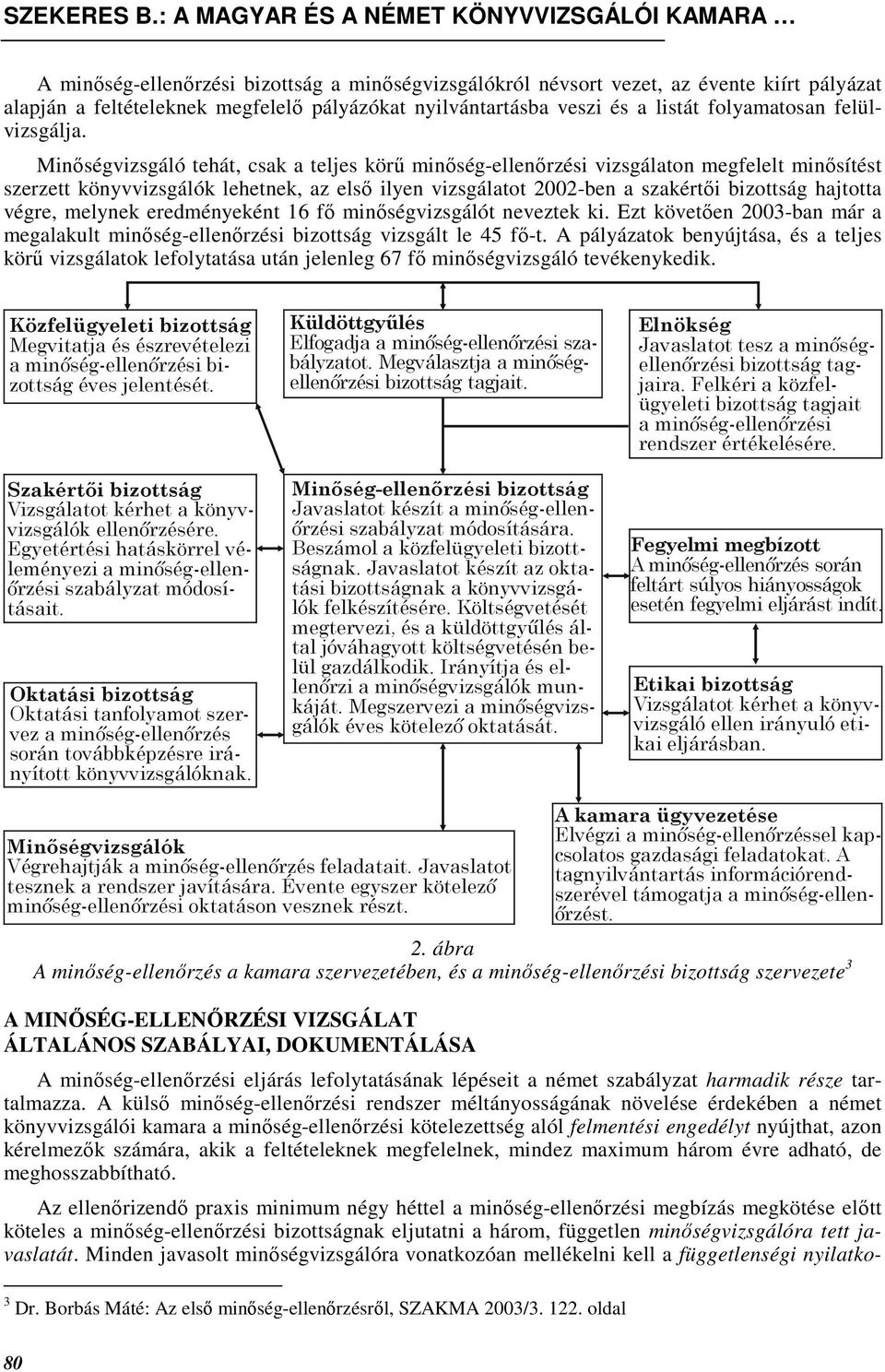 Minıségvizsgáló tehát, csak a teljes körő minıség-ellenırzési vizsgálaton megfelelt minısítést szerzett könyvvizsgálók lehetnek, az elsı ilyen vizsgálatot 2002-ben a szakértıi bizottság hajtotta