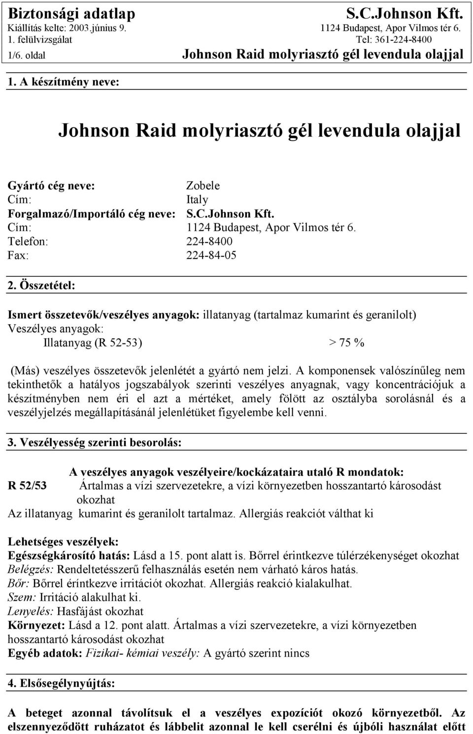 Összetétel: Ismert összetevők/veszélyes anyagok: illatanyag (tartalmaz kumarint és geranilolt) Veszélyes anyagok: Illatanyag (R 52-53) > 75 % (Más) veszélyes összetevők jelenlétét a gyártó nem jelzi.