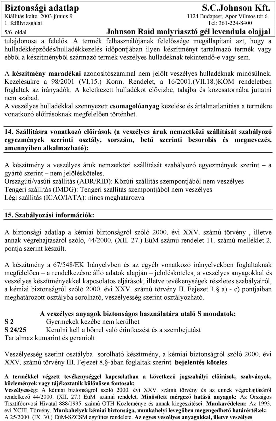 hulladéknak tekintendő-e vagy sem. A készítmény maradékai azonosítószámmal nem jelölt veszélyes hulladéknak minősülnek. Kezelésükre a 98/2001 (VI.15.) Korm. Rendelet, a 16/2001.(VII.18.