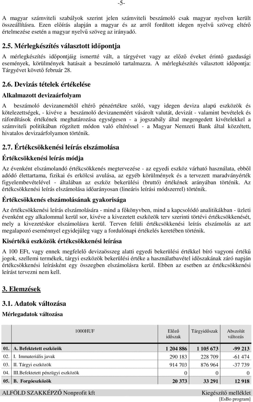 Mérlegkészítés választott időpontja A mérlegkészítés időpontjáig ismertté vált, a tárgyévet vagy az előző éveket érintő gazdasági események, körülmények hatásait a beszámoló tartalmazza.