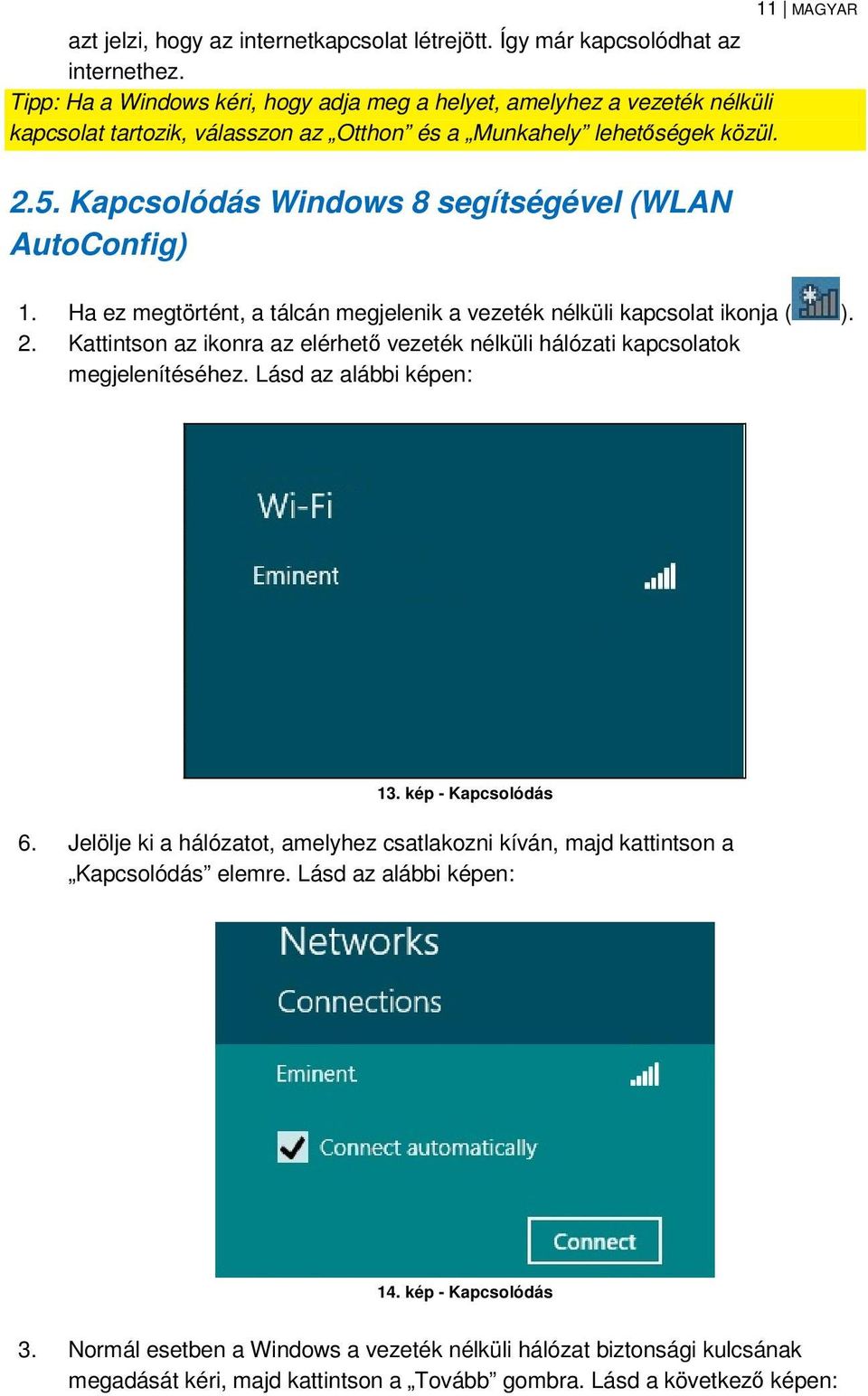 Kapcsolódás Windows 8 segítségével (WLAN AutoConfig) 1. Ha ez megtörtént, a tálcán megjelenik a vezeték nélküli kapcsolat ikonja ( ). 2.