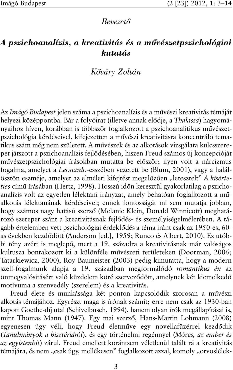 Bár a folyóirat (illetve annak elõdje, a Thalassa) hagyományaihoz híven, korábban is többször foglalkozott a pszichoanalitikus mûvészetpszichológia kérdéseivel, kifejezetten a mûvészi kreativitásra