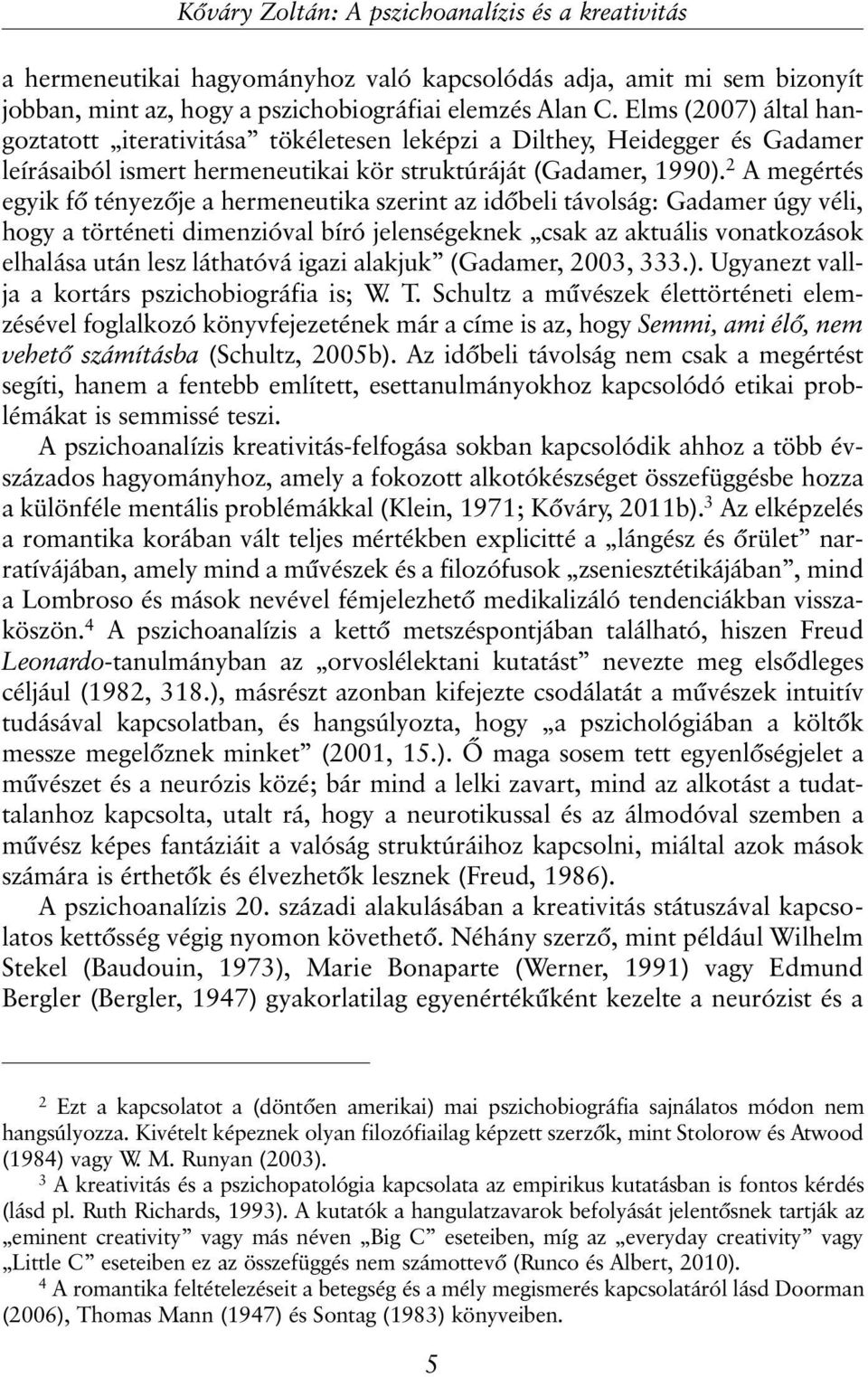 2 A megértés egyik fõ tényezõje a hermeneutika szerint az idõbeli távolság: Gadamer úgy véli, hogy a történeti dimenzióval bíró jelenségeknek csak az aktuális vonatkozások elhalása után lesz