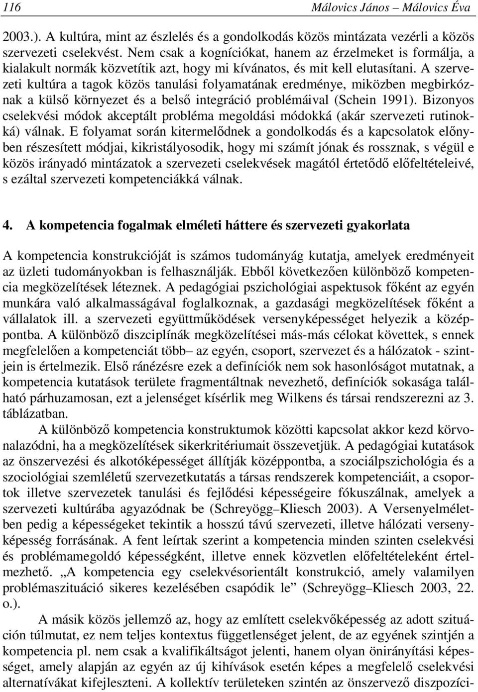 A szervezeti kultúra a tagok közös tanulási folyamatának eredménye, miközben megbirkóznak a külső környezet és a belső integráció problémáival (Schein 1991).