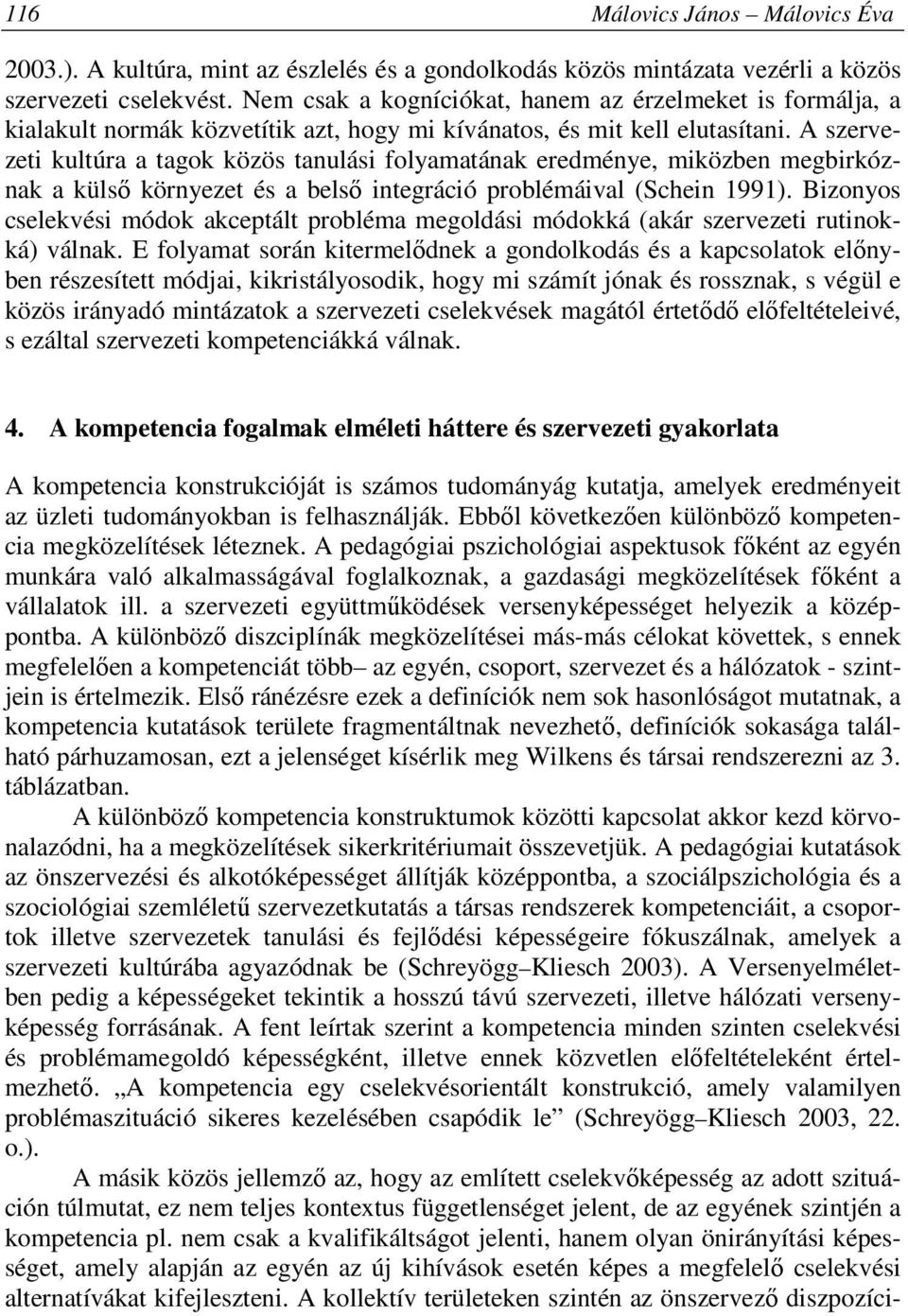 A szervezeti kultúra a tagok közös tanulási folyamatának eredménye, miközben megbirkóznak a külső környezet és a belső integráció problémáival (Schein 1991).