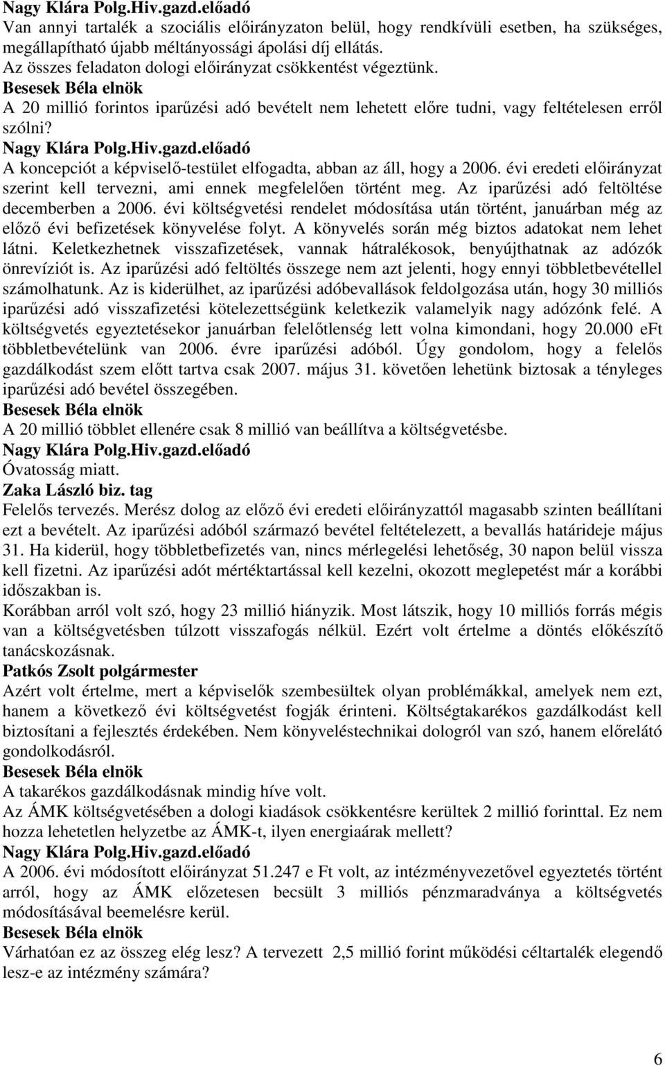 A koncepciót a képviselı-testület elfogadta, abban az áll, hogy a 2006. évi eredeti elıirányzat szerint kell tervezni, ami ennek megfelelıen történt meg.