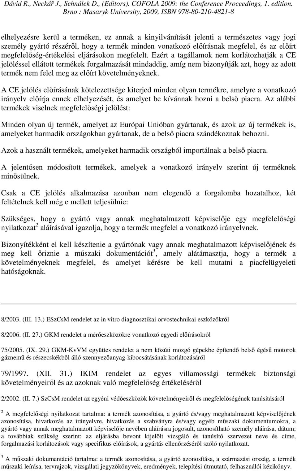 Ezért a tagállamok nem korlátozhatják a CE jelöléssel ellátott termékek forgalmazását mindaddig, amíg nem bizonyítják azt, hogy az adott termék nem felel meg az elıírt követelményeknek.