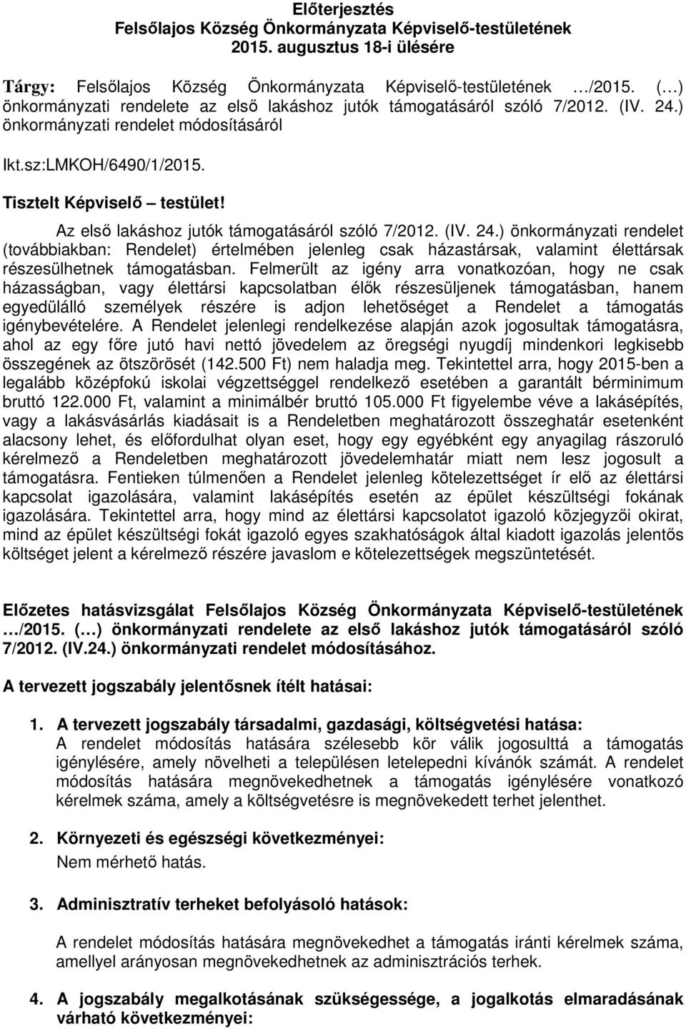 Az elsı lakáshoz jutók támogatásáról szóló 7/2012. (IV. 24.) önkormányzati rendelet (továbbiakban: Rendelet) értelmében jelenleg csak házastársak, valamint élettársak részesülhetnek támogatásban.