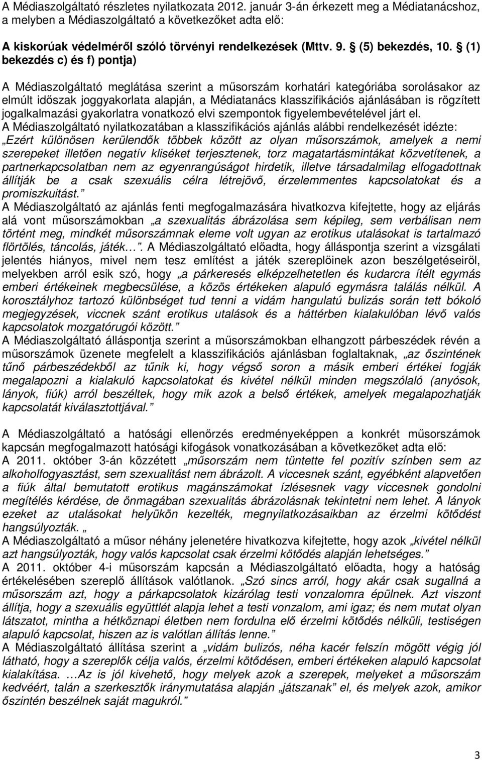 (1) bekezdés c) és f) pontja) A Médiaszolgáltató meglátása szerint a műsorszám korhatári kategóriába sorolásakor az elmúlt időszak joggyakorlata alapján, a Médiatanács klasszifikációs ajánlásában is