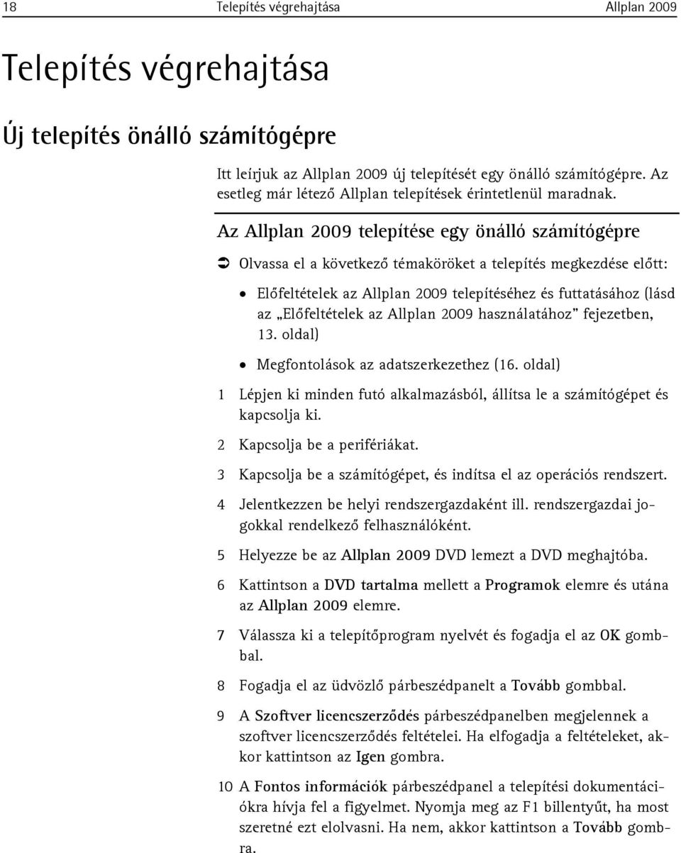 Az Allplan 2009 telepítése egy önálló számítógépre Olvassa el a következő témaköröket a telepítés megkezdése előtt: Előfeltételek az Allplan 2009 telepítéséhez és futtatásához (lásd az Előfeltételek