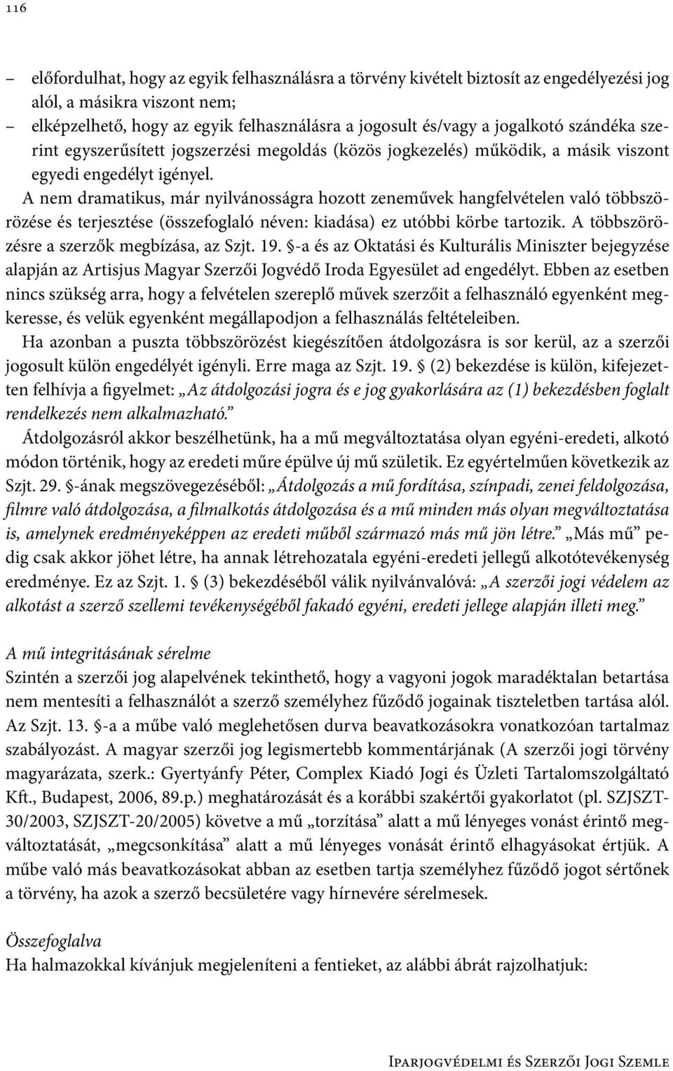 A nem dramatikus, már nyilvánosságra hozott zeneművek hangfelvételen való többszörözése és terjesztése (összefoglaló néven: kiadása) ez utóbbi körbe tartozik.