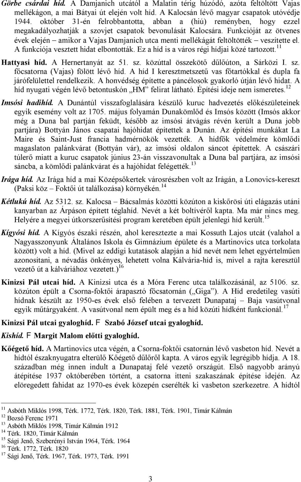 Funkcióját az ötvenes évek elején amikor a Vajas Damjanich utca menti mellékágát feltöltötték veszítette el. A funkciója vesztett hidat elbontották. Ez a híd is a város régi hídjai közé tartozott.