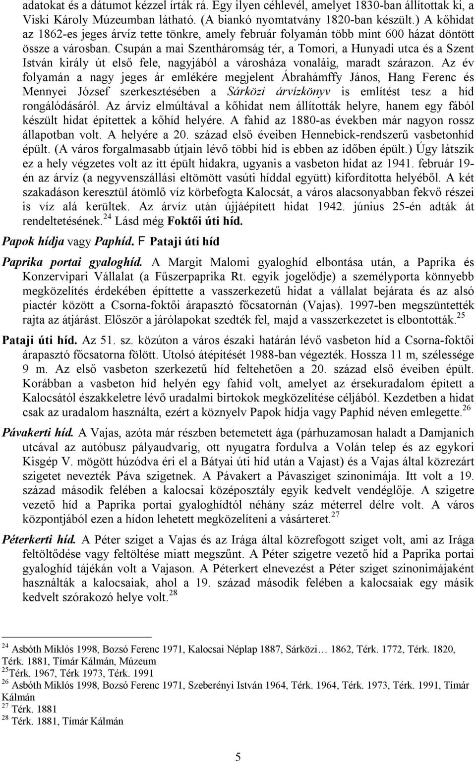 Csupán a mai Szentháromság tér, a Tomori, a Hunyadi utca és a Szent István király út első fele, nagyjából a városháza vonaláig, maradt szárazon.