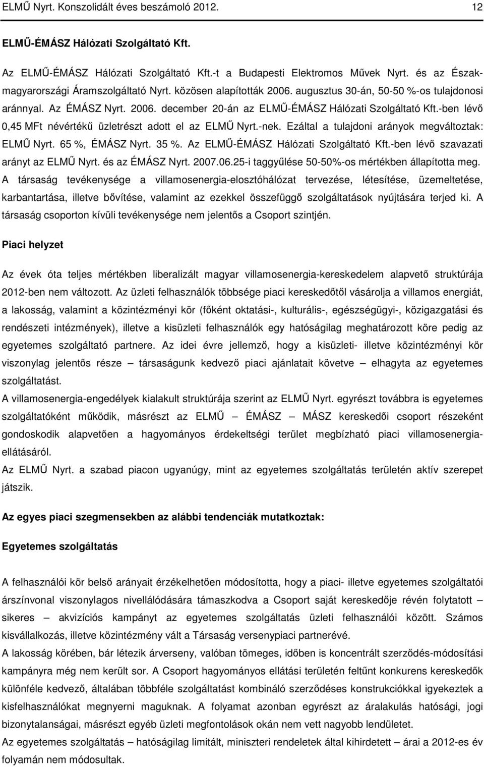 -ben lévı 0,45 névértékő üzletrészt adott el az ELMŐ Nyrt.-nek. Ezáltal a tulajdoni arányok megváltoztak: ELMŐ Nyrt. 65 %, ÉMÁSZ Nyrt. 35 %. Az ELMŐ-ÉMÁSZ Hálózati Szolgáltató Kft.