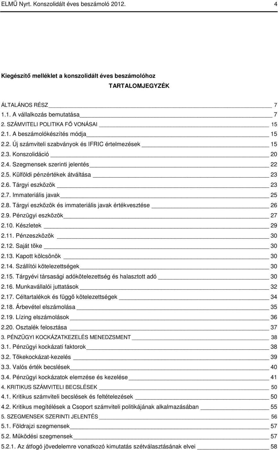 6. Tárgyi eszközök 23 2.7. Immateriális javak 25 2.8. Tárgyi eszközök és immateriális javak értékvesztése 26 2.9. Pénzügyi eszközök 27 2.10. Készletek 29 2.11. Pénzeszközök 30 2.12. Saját tıke 30 2.