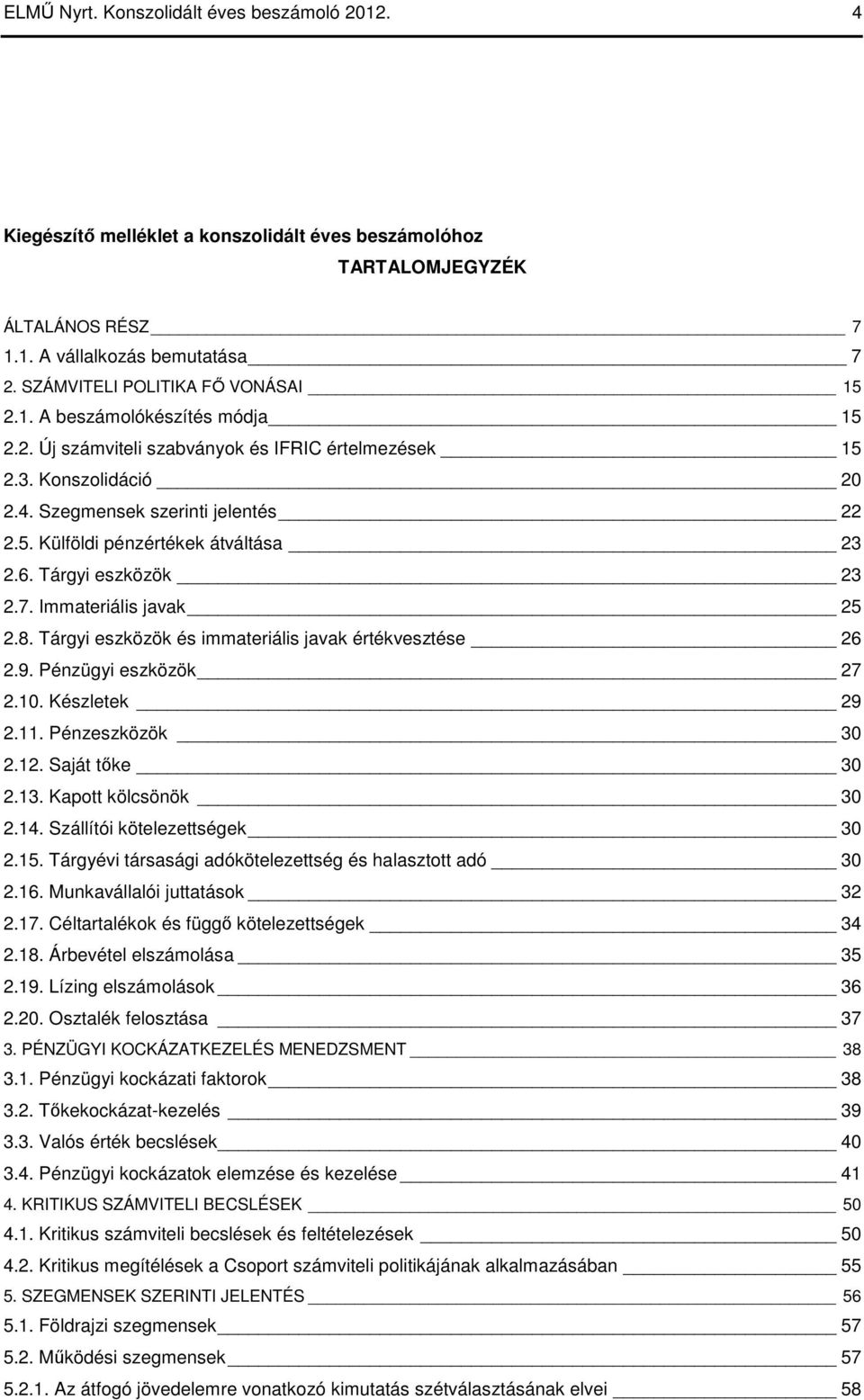 6. Tárgyi eszközök 23 2.7. Immateriális javak 25 2.8. Tárgyi eszközök és immateriális javak értékvesztése 26 2.9. Pénzügyi eszközök 27 2.10. Készletek 29 2.11. Pénzeszközök 30 2.12. Saját tıke 30 2.