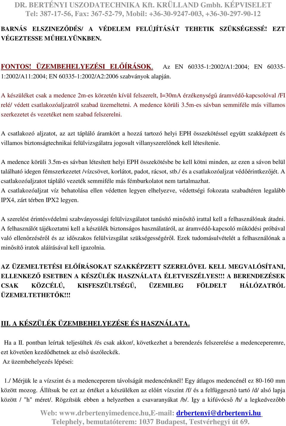 A készüléket csak a medence 2m-es körzetén kívül felszerelt, I=30mA érzékenységű áramvédő-kapcsolóval /FI relé/ védett csatlakozóaljzatról szabad üzemeltetni. A medence körüli 3.